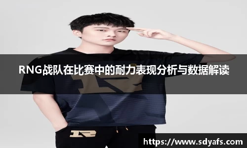 RNG战队在比赛中的耐力表现分析与数据解读