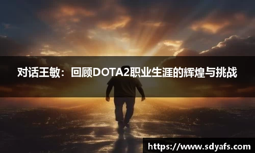对话王敏：回顾DOTA2职业生涯的辉煌与挑战
