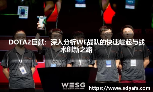 DOTA2巨献：深入分析WE战队的快速崛起与战术创新之路