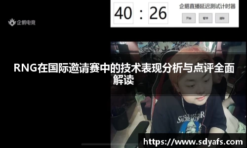 RNG在国际邀请赛中的技术表现分析与点评全面解读