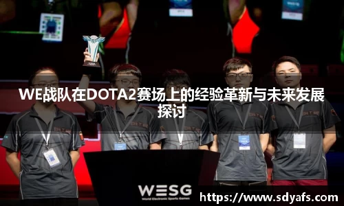 WE战队在DOTA2赛场上的经验革新与未来发展探讨