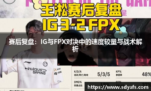 赛后复盘：IG与FPX对决中的速度较量与战术解析