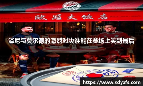 泽尼与莫尔德的激烈对决谁能在赛场上笑到最后