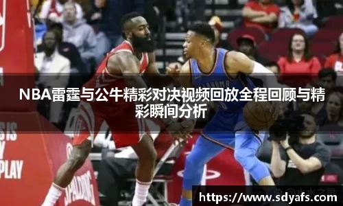 NBA雷霆与公牛精彩对决视频回放全程回顾与精彩瞬间分析