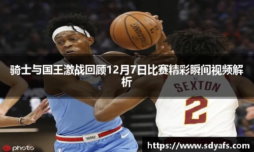 骑士与国王激战回顾12月7日比赛精彩瞬间视频解析