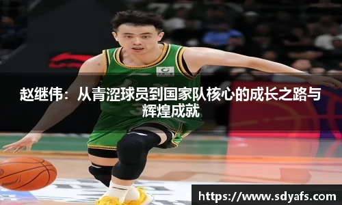 赵继伟：从青涩球员到国家队核心的成长之路与辉煌成就