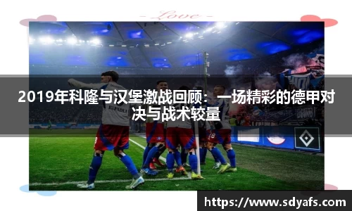 2019年科隆与汉堡激战回顾：一场精彩的德甲对决与战术较量
