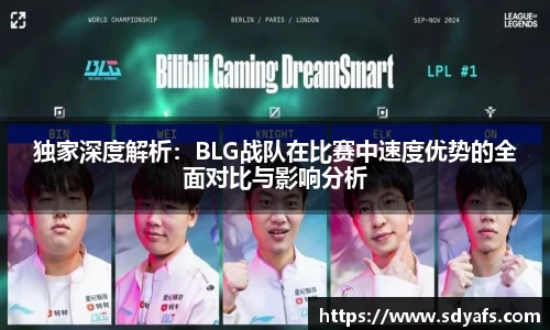 独家深度解析：BLG战队在比赛中速度优势的全面对比与影响分析