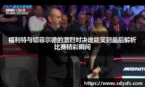 福利特与切菲尔德的激烈对决谁能笑到最后解析比赛精彩瞬间