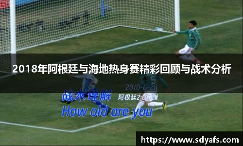2018年阿根廷与海地热身赛精彩回顾与战术分析