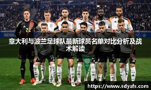 意大利与波兰足球队最新球员名单对比分析及战术解读