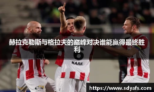 赫拉克勒斯与格拉夫的巅峰对决谁能赢得最终胜利